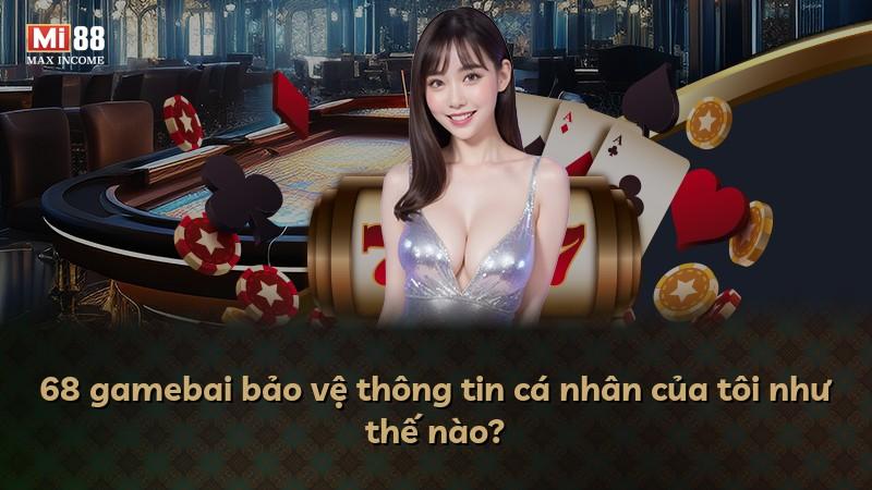 68 gamebai bảo vệ thông tin cá nhân của tôi như thế nào?