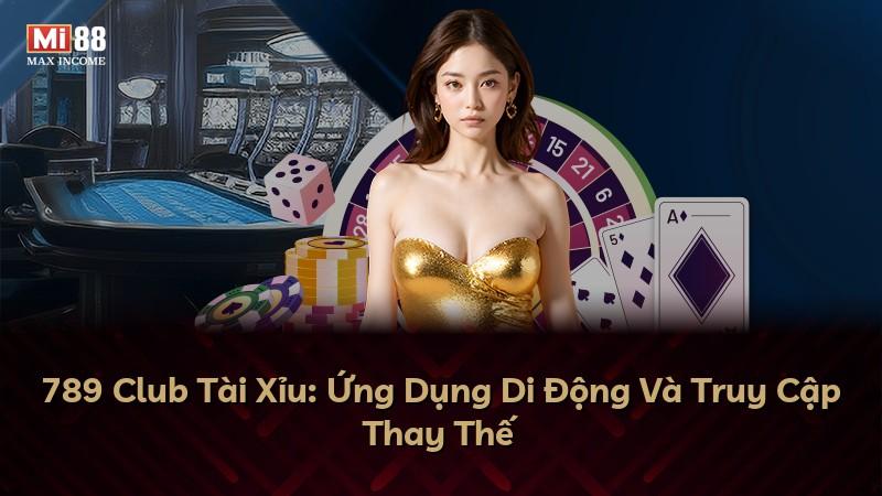 789 Club Tài Xỉu: Ứng Dụng Di Động Và Truy Cập Thay Thế