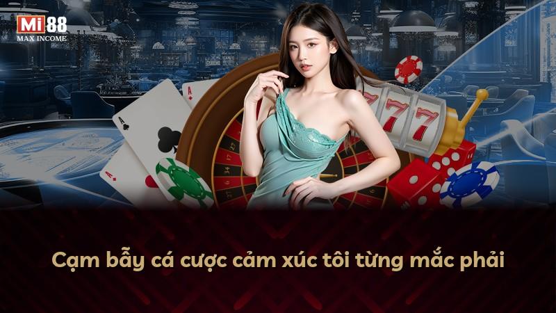 Cạm bẫy cá cược cảm xúc tôi từng mắc phải
