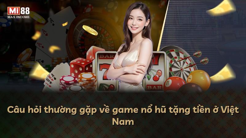 Câu hỏi thường gặp về game nổ hũ tặng tiền ở Việt Nam