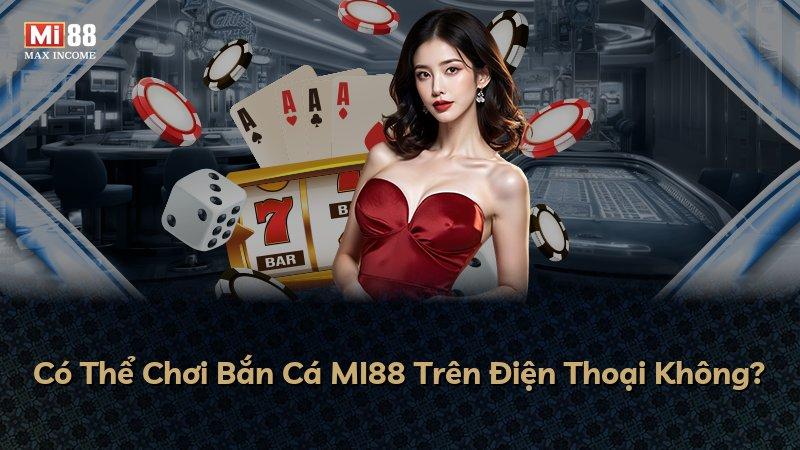 Có Thể Chơi Bắn Cá MI88 Trên Điện Thoại Không?
