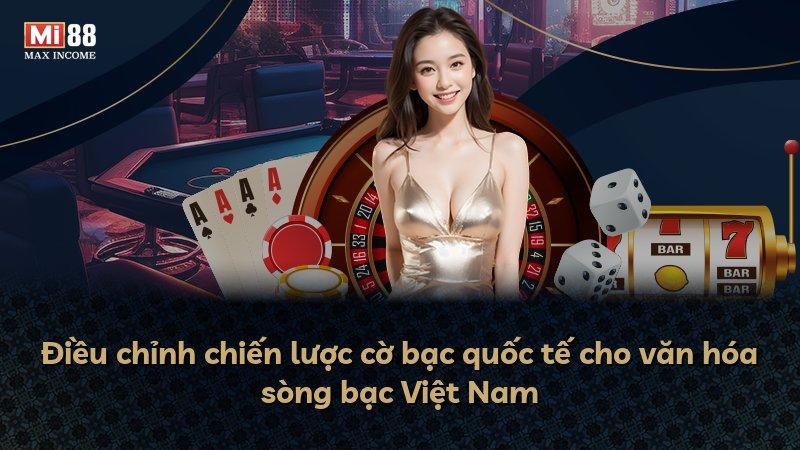 Điều chỉnh chiến lược cờ bạc quốc tế cho văn hóa sòng bạc Việt Nam