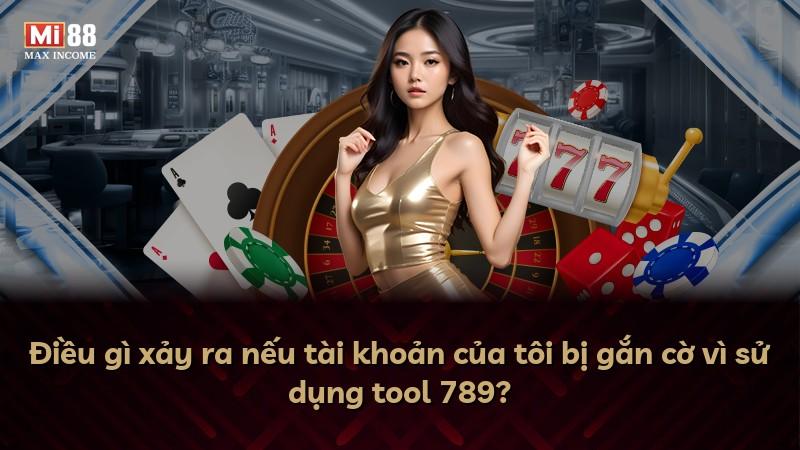 Điều gì xảy ra nếu tài khoản của tôi bị gắn cờ vì sử dụng tool 789?