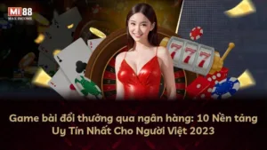 Game bài đổi thưởng qua ngân hàng: 10 Nền tảng Uy Tín Nhất Cho Người Việt 2025