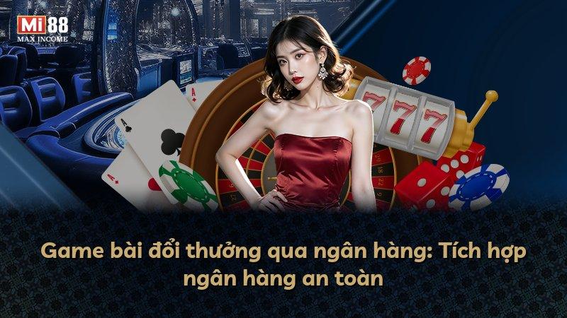 Game bài đổi thưởng qua ngân hàng: Tích hợp ngân hàng an toàn