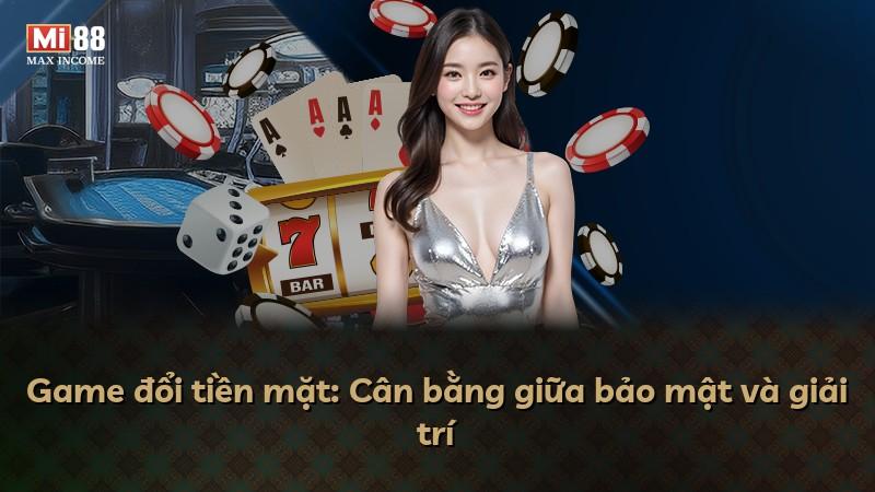 Game đổi tiền mặt: Cân bằng giữa bảo mật và giải trí