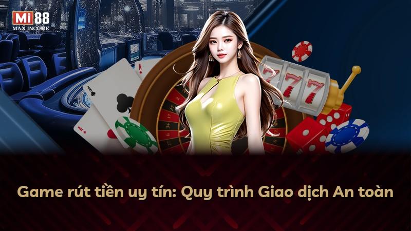 Game rút tiền uy tín: Quy trình Giao dịch An toàn