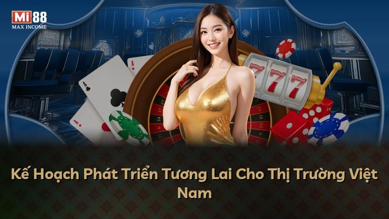 Kế Hoạch Phát Triển Tương Lai Cho Thị Trường Việt Nam