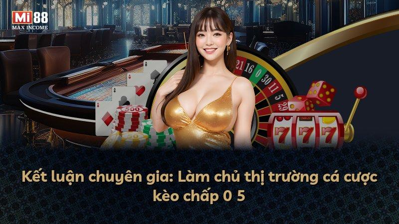 Kết luận chuyên gia: Làm chủ thị trường cá cược kèo chấp 0 5