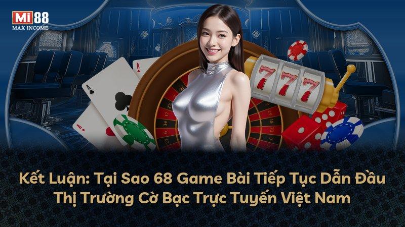 Kết Luận: Tại Sao 68 Game Bài Tiếp Tục Dẫn Đầu Thị Trường Cờ Bạc Trực Tuyến Việt Nam