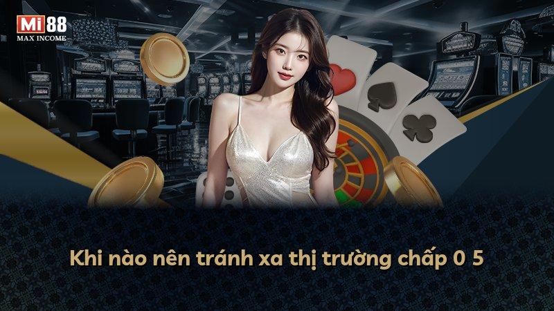Khi nào nên tránh xa thị trường chấp 0 5
