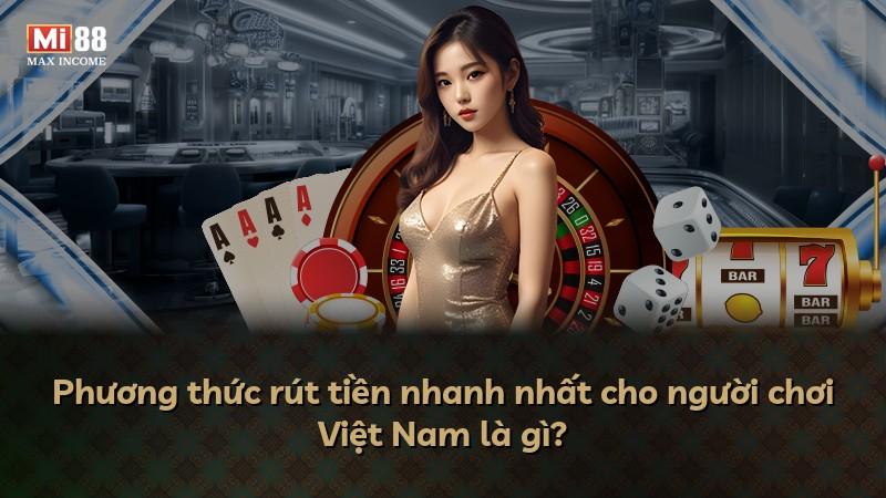 Phương thức rút tiền nhanh nhất cho người chơi Việt Nam là gì?
