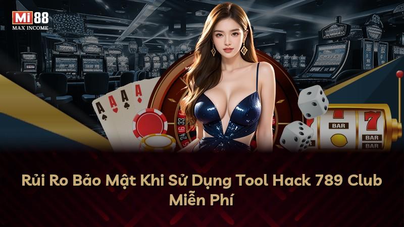 Rủi Ro Bảo Mật Khi Sử Dụng Tool Hack 789 Club Miễn Phí