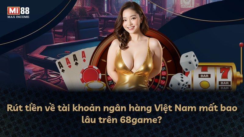 Rút tiền về tài khoản ngân hàng Việt Nam mất bao lâu trên 68game?