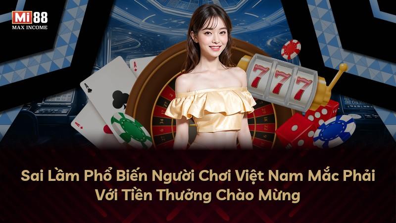 Sai Lầm Phổ Biến Người Chơi Việt Nam Mắc Phải Với Tiền Thưởng Chào Mừng