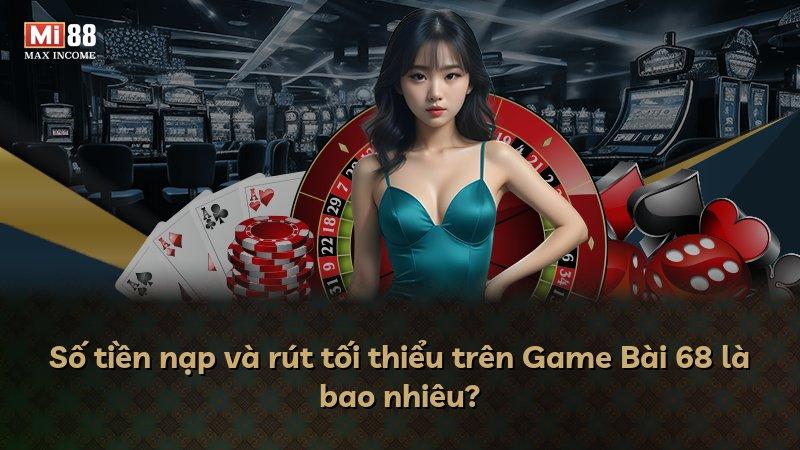Số tiền nạp và rút tối thiểu trên Game Bài 68 là bao nhiêu?