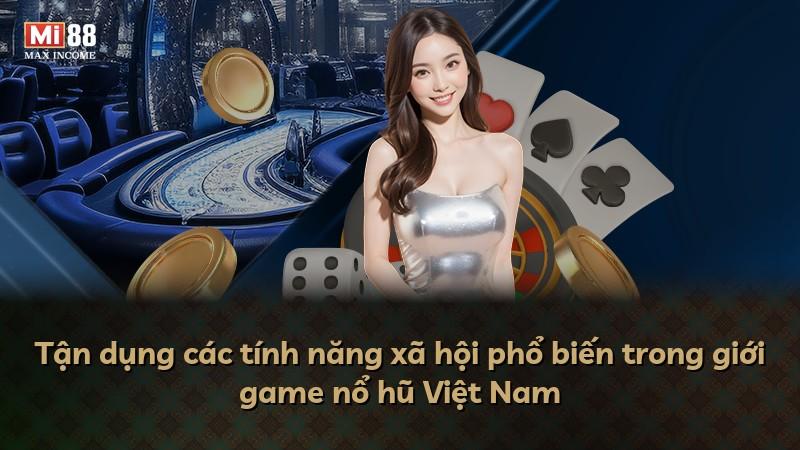 Tận dụng các tính năng xã hội phổ biến trong giới game nổ hũ Việt Nam