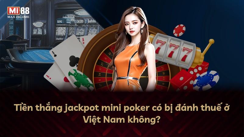 Tiền thắng jackpot mini poker có bị đánh thuế ở Việt Nam không?