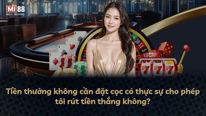 Tiền thưởng không cần đặt cọc có thực sự cho phép tôi rút tiền thắng không?