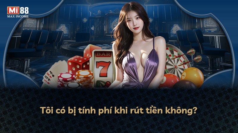 Tôi có bị tính phí khi rút tiền không?