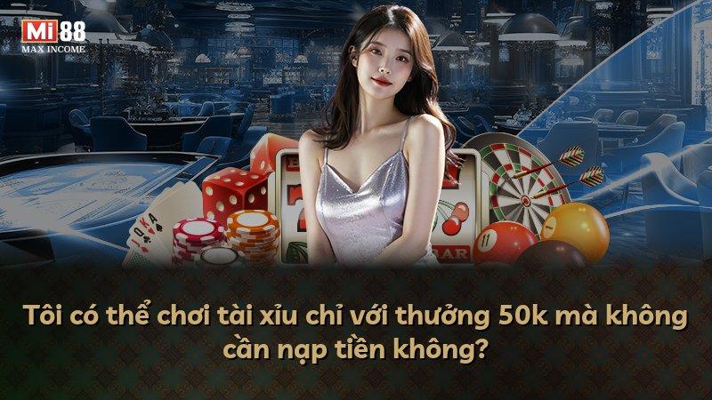 Tôi có thể chơi tài xỉu chỉ với thưởng 50k mà không cần nạp tiền không?