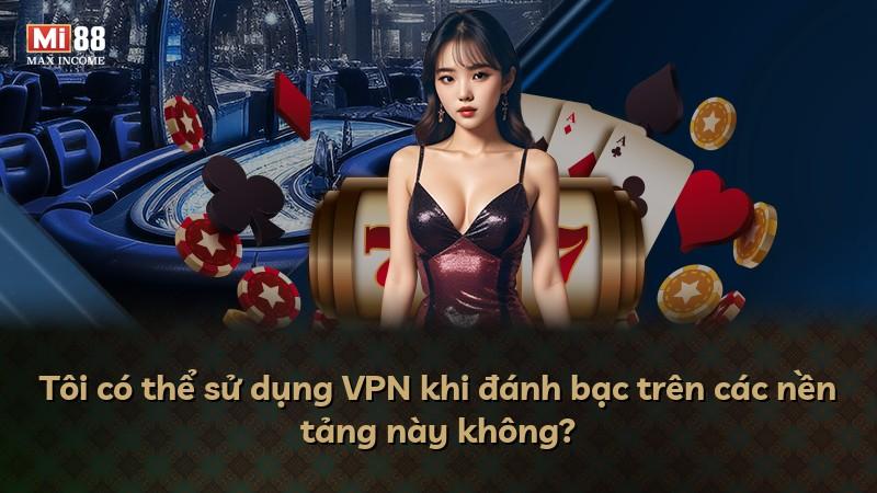 Tôi có thể sử dụng VPN khi đánh bạc trên các nền tảng này không?