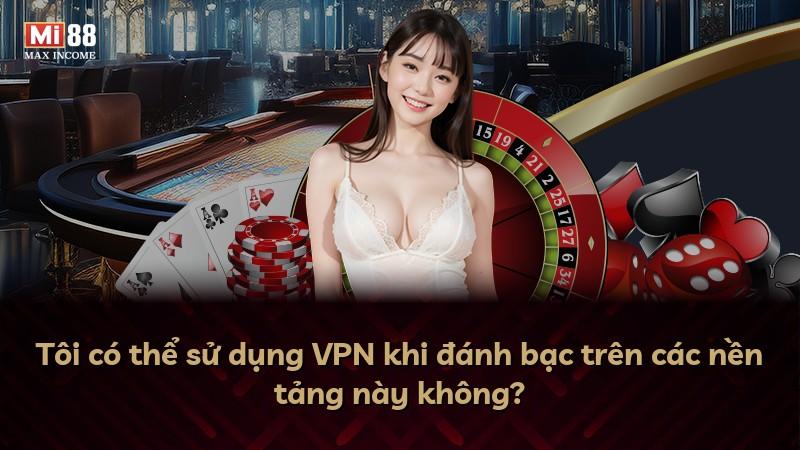 Tôi có thể sử dụng VPN khi đánh bạc trên các nền tảng này không?