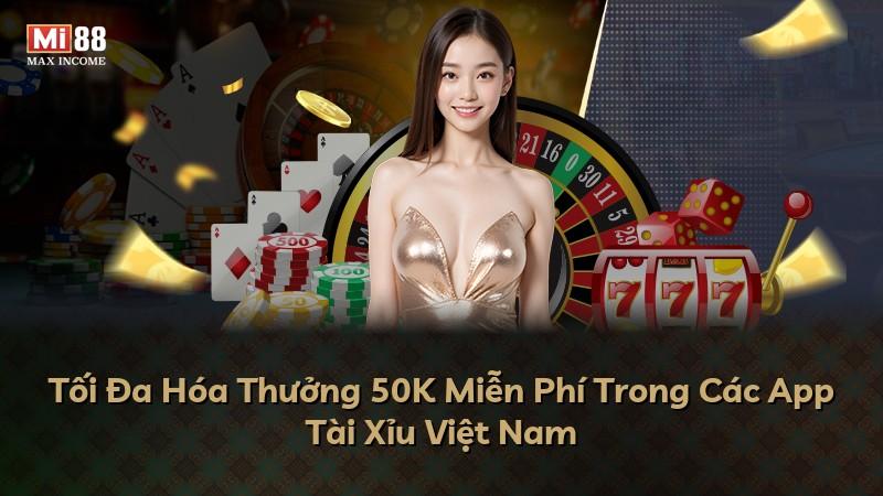 Tối Đa Hóa Thưởng 50K Miễn Phí Trong Các App Tài Xỉu Việt Nam