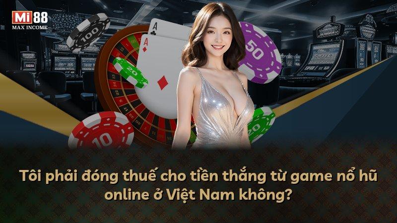 Tôi phải đóng thuế cho tiền thắng từ game nổ hũ online ở Việt Nam không?