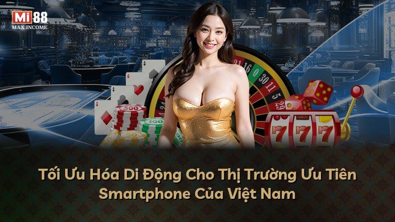 Tối Ưu Hóa Di Động Cho Thị Trường Ưu Tiên Smartphone Của Việt Nam