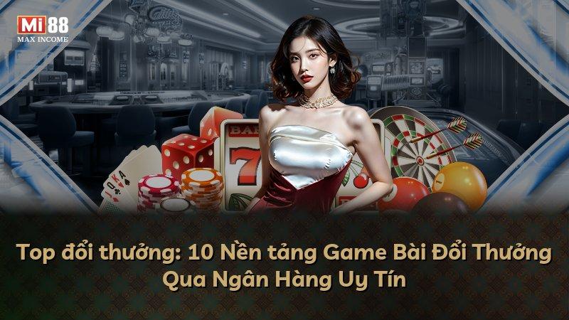 Top đổi thưởng: 10 Nền tảng Game Bài Đổi Thưởng Qua Ngân Hàng Uy Tín