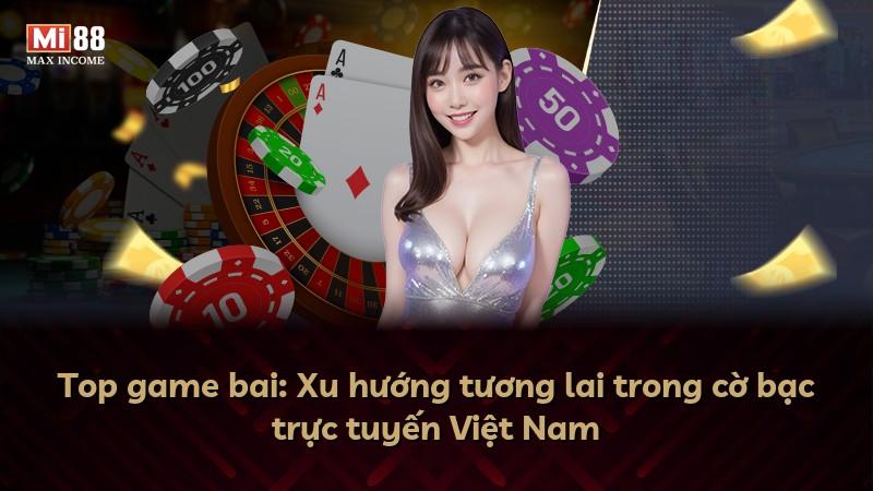 Top game bai: Xu hướng tương lai trong cờ bạc trực tuyến Việt Nam