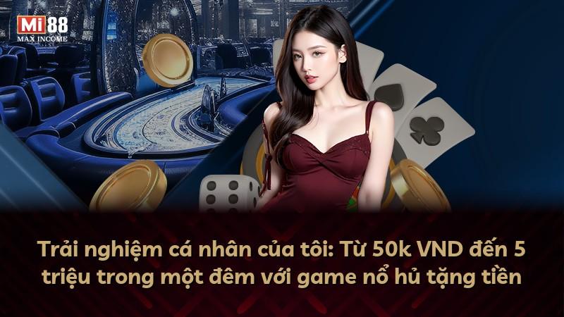 Trải nghiệm cá nhân của tôi: Từ 50k VND đến 5 triệu trong một đêm với game nổ hủ tặng tiền