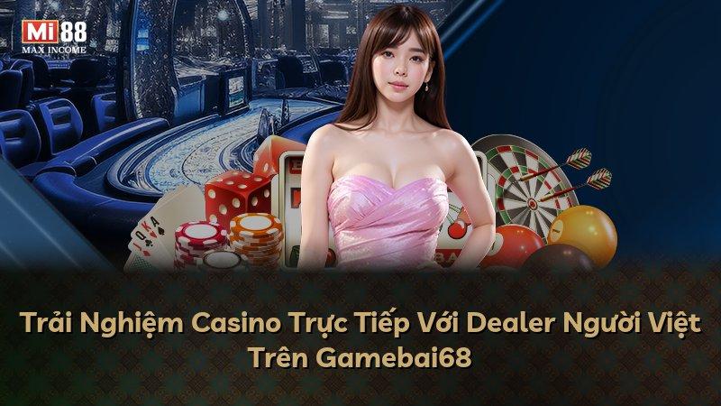 Trải Nghiệm Casino Trực Tiếp Với Dealer Người Việt Trên Gamebai68