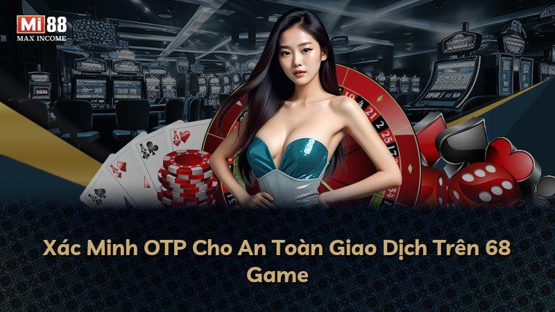 Xác Minh OTP Cho An Toàn Giao Dịch Trên 68 Game