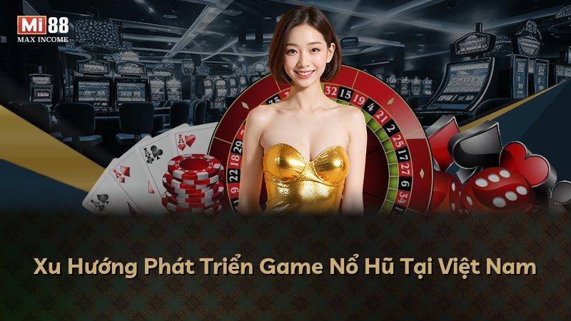 Xu Hướng Phát Triển Game Nổ Hũ Tại Việt Nam
