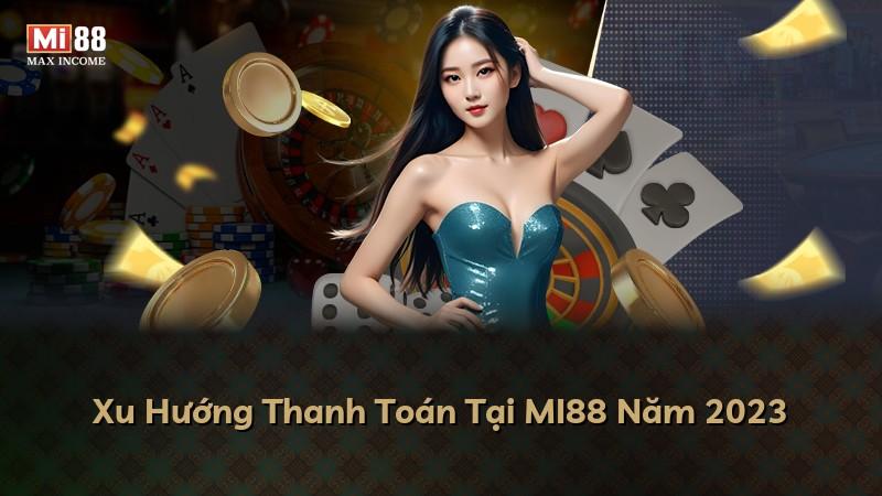 Xu Hướng Thanh Toán Tại MI88 Năm 2023