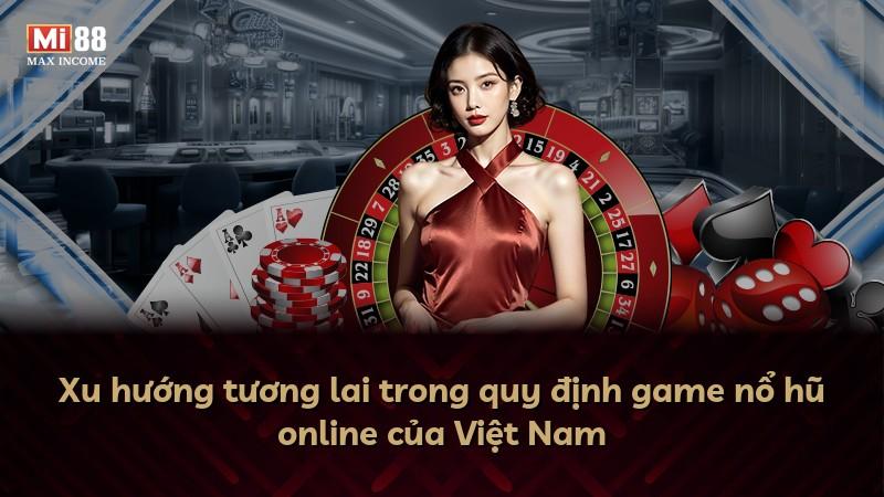 Xu hướng tương lai trong quy định game nổ hũ online của Việt Nam