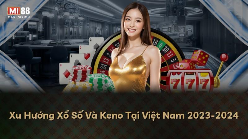 Xu Hướng Xổ Số Và Keno Tại Việt Nam 2023-2024